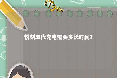 悦刻五代充电需要多长时间�？ 